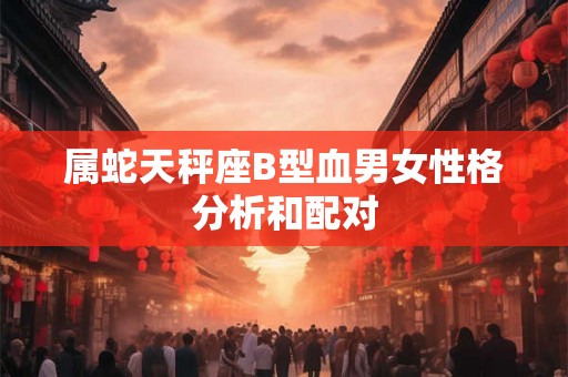 属蛇天秤座B型血男女性格分析和配对