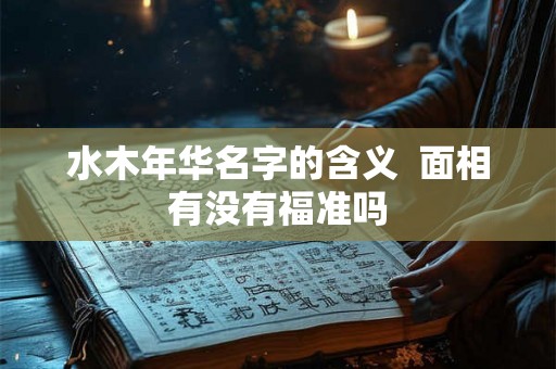 水木年华名字的含义  面相有没有福准吗