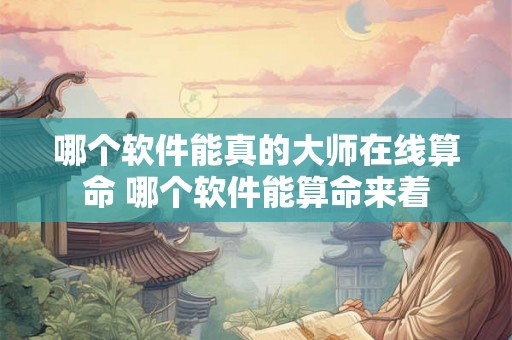 哪个软件能真的大师在线算命 哪个软件能算命来着