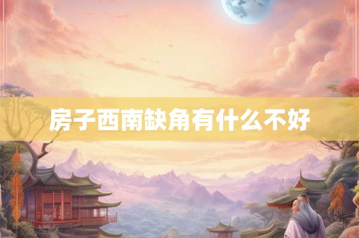 房子西南缺角有什么不好