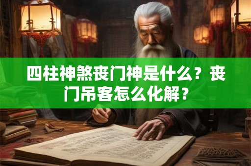 四柱神煞丧门神是什么?丧门吊客怎么化解? 四柱神煞丧门神是什么?丧门吊客怎么化解?