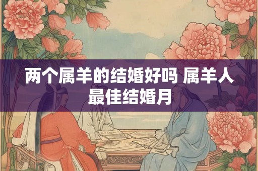 两个属羊的结婚好吗 属羊人最佳结婚月