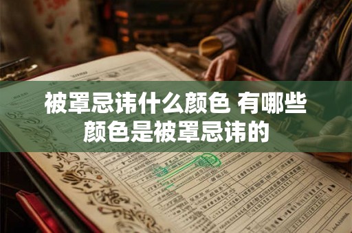 被罩忌讳什么颜色 有哪些颜色是被罩忌讳的