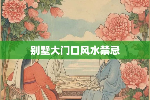 别墅大门口风水禁忌 别墅大门口风水禁忌