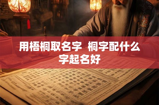 用梧桐取名字  桐字配什么字起名好