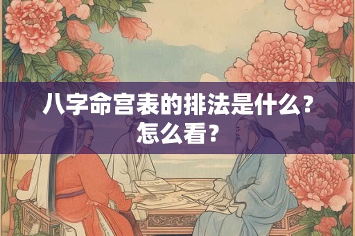 八字命宫表的排法是什么？怎么看？