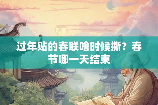 过年贴的春联啥时候撕？春节哪一天结束