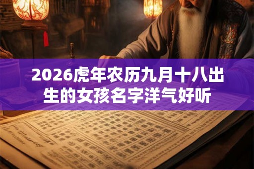 2026虎年农历九月十八出生的女孩名字洋气好听