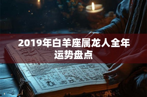 2019年白羊座属龙人全年运势盘点