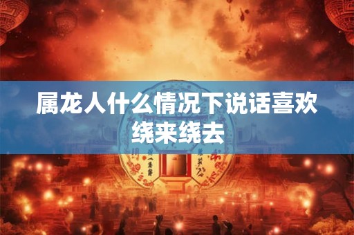 属龙人什么情况下说话喜欢绕来绕去