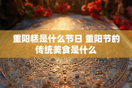 重阳糕是什么节日 重阳节的传统美食是什么