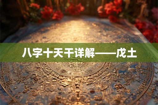 八字十天干详解——戊土