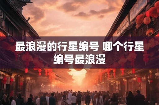 最浪漫的行星编号 哪个行星编号最浪漫