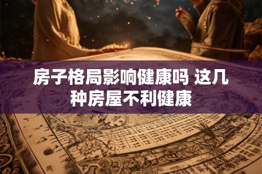 房子格局影响健康吗 这几种房屋不利健康