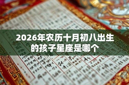 2026年农历十月初八出生的孩子星座是哪个 2026年农历十月初八出生的孩子星座是哪个