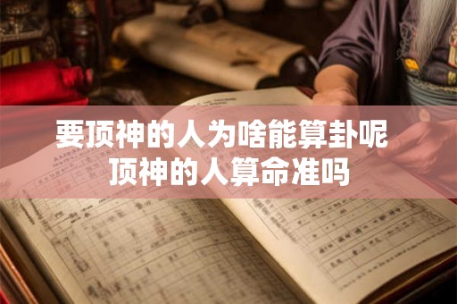 要顶神的人为啥能算卦呢  顶神的人算命准吗