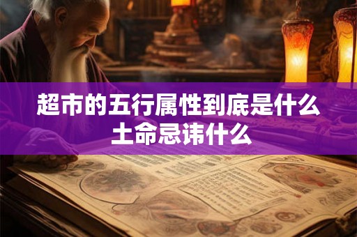超市的五行属性到底是什么 土命忌讳什么