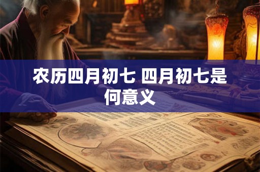 农历四月初七 四月初七是何意义