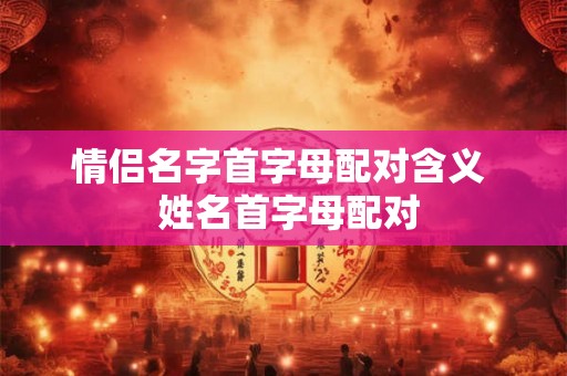 情侣名字首字母配对含义  姓名首字母配对