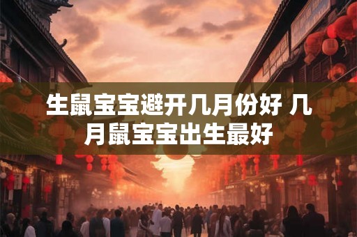 生鼠宝宝避开几月份好 几月鼠宝宝出生最好