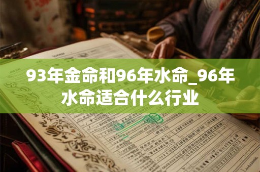 93年金命和96年水命_96年水命适合什么行业