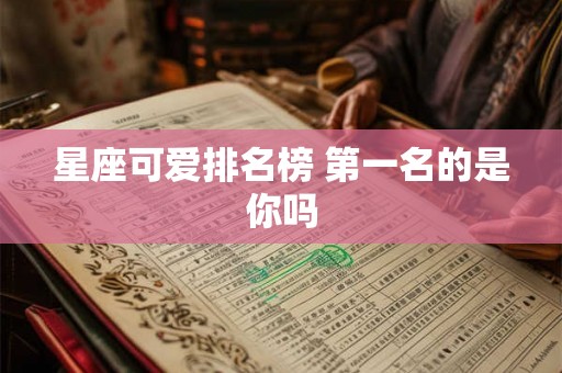星座可爱排名榜 第一名的是你吗