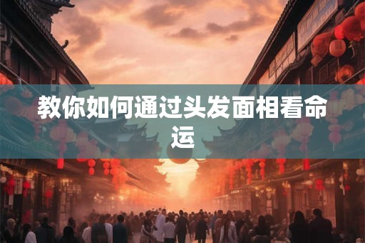 教你如何通过头发面相看命运