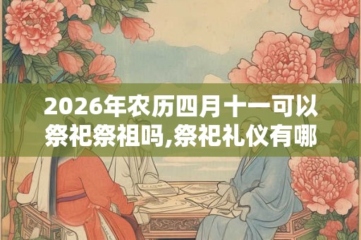2026年农历四月十一可以祭祀祭祖吗,祭祀礼仪有哪些? 2026年农历四月十一可以祭祀祭祖吗,祭祀礼仪有哪些?