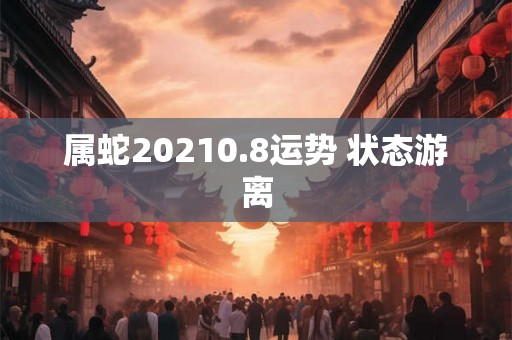属蛇20210.8运势 状态游离