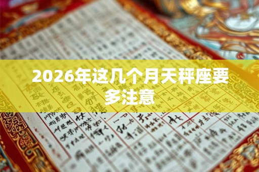 2026年这几个月天秤座要多注意