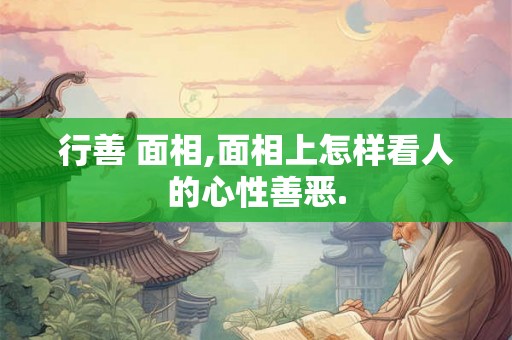 行善 面相,面相上怎样看人的心性善恶.