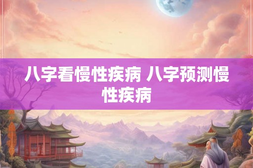 八字看慢性疾病 八字预测慢性疾病 八字看慢性疾病 八字预测慢性疾病