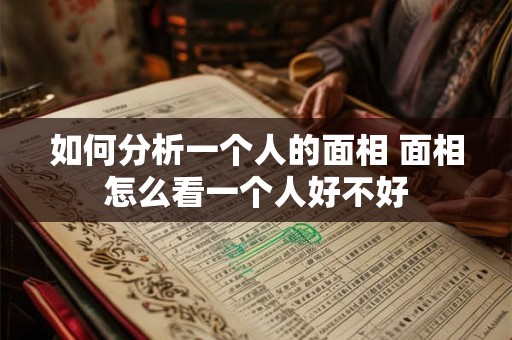 如何分析一个人的面相 面相怎么看一个人好不好