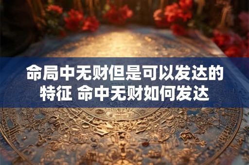 命局中无财但是可以发达的特征 命中无财如何发达