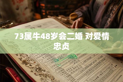 73属牛48岁会二婚 对爱情忠贞