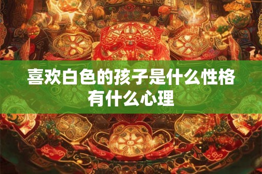 喜欢白色的孩子是什么性格有什么心理