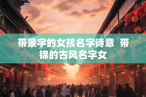 带景字的女孩名字诗意  带锦的古风名字女