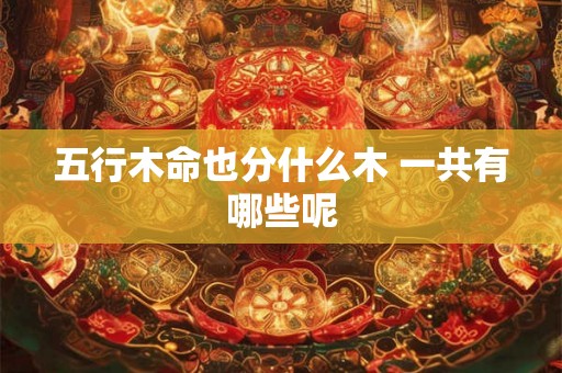 五行木命也分什么木 一共有哪些呢