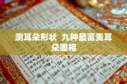 测耳朵形状  九种最富贵耳朵面相