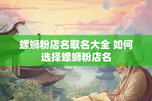 螺蛳粉店名取名大全 如何选择螺蛳粉店名