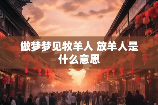 做梦梦见牧羊人 放羊人是什么意思