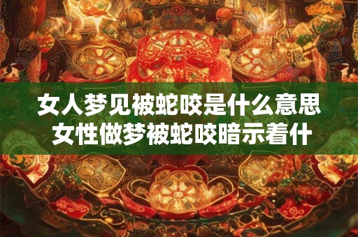 女人梦见被蛇咬是什么意思 女性做梦被蛇咬暗示着什么
