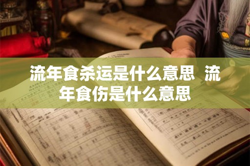 流年食杀运是什么意思  流年食伤是什么意思