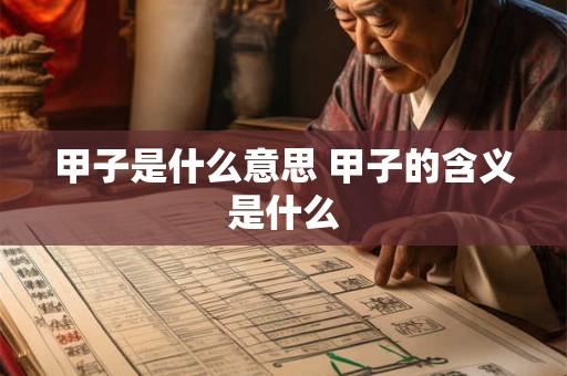 甲子是什么意思 甲子的含义是什么