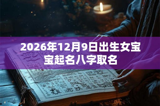2026年12月9日出生女宝宝起名八字取名