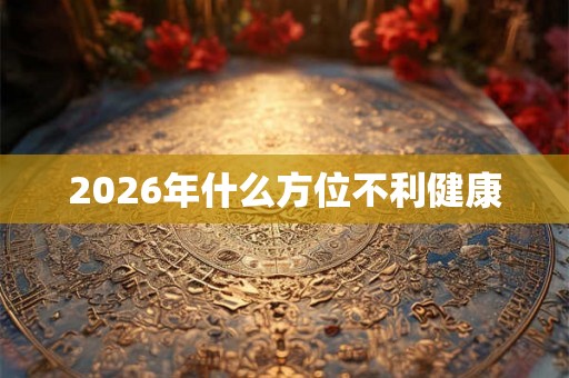 2026年什么方位不利健康