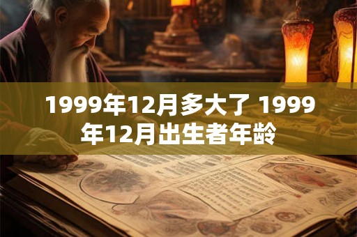 1999年12月多大了 1999年12月出生者年龄