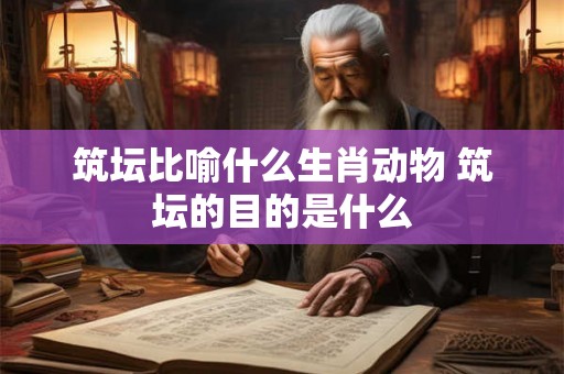 筑坛比喻什么生肖动物 筑坛的目的是什么