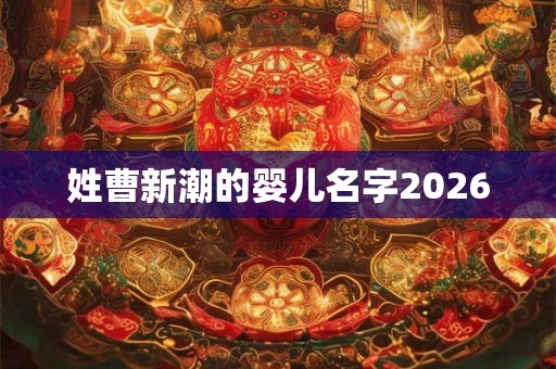 姓曹新潮的婴儿名字2026