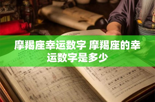 摩羯座幸运数字 摩羯座的幸运数字是多少 摩羯座幸运数字 摩羯座的幸运数字是多少